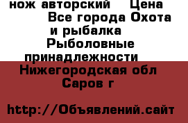 нож авторский  › Цена ­ 3 000 - Все города Охота и рыбалка » Рыболовные принадлежности   . Нижегородская обл.,Саров г.